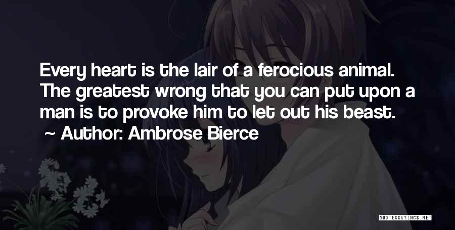 Ambrose Bierce Quotes: Every Heart Is The Lair Of A Ferocious Animal. The Greatest Wrong That You Can Put Upon A Man Is