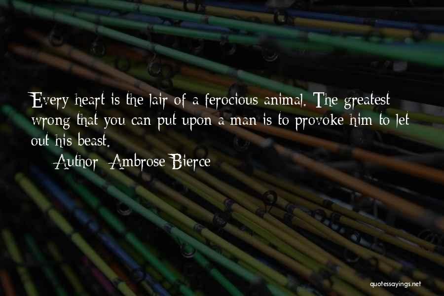 Ambrose Bierce Quotes: Every Heart Is The Lair Of A Ferocious Animal. The Greatest Wrong That You Can Put Upon A Man Is