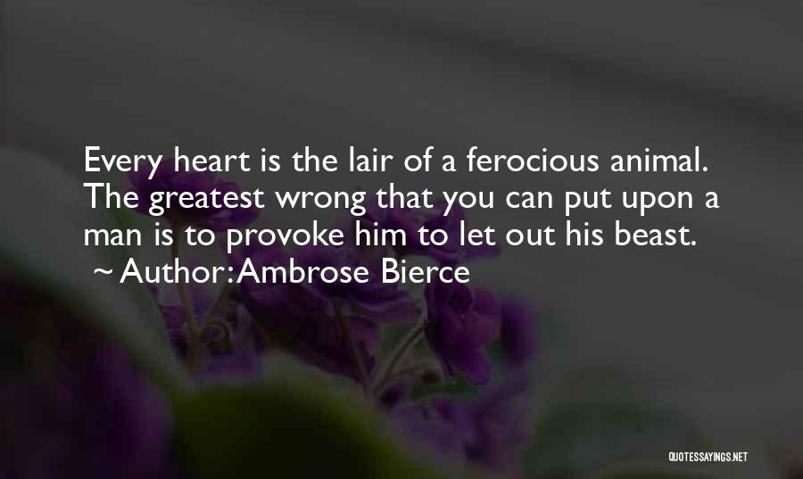 Ambrose Bierce Quotes: Every Heart Is The Lair Of A Ferocious Animal. The Greatest Wrong That You Can Put Upon A Man Is