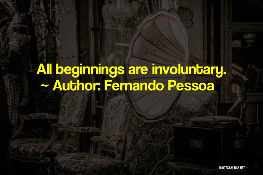 Fernando Pessoa Quotes: All Beginnings Are Involuntary.