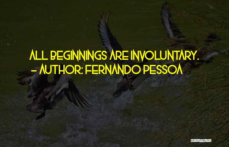 Fernando Pessoa Quotes: All Beginnings Are Involuntary.