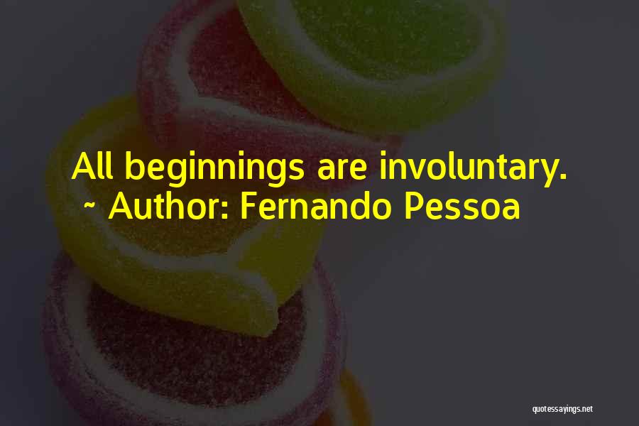 Fernando Pessoa Quotes: All Beginnings Are Involuntary.