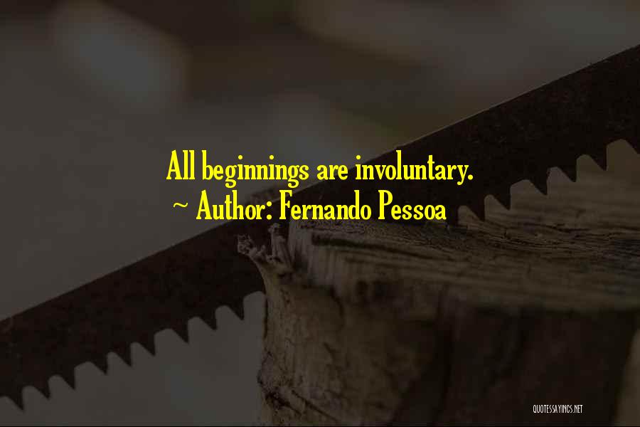 Fernando Pessoa Quotes: All Beginnings Are Involuntary.