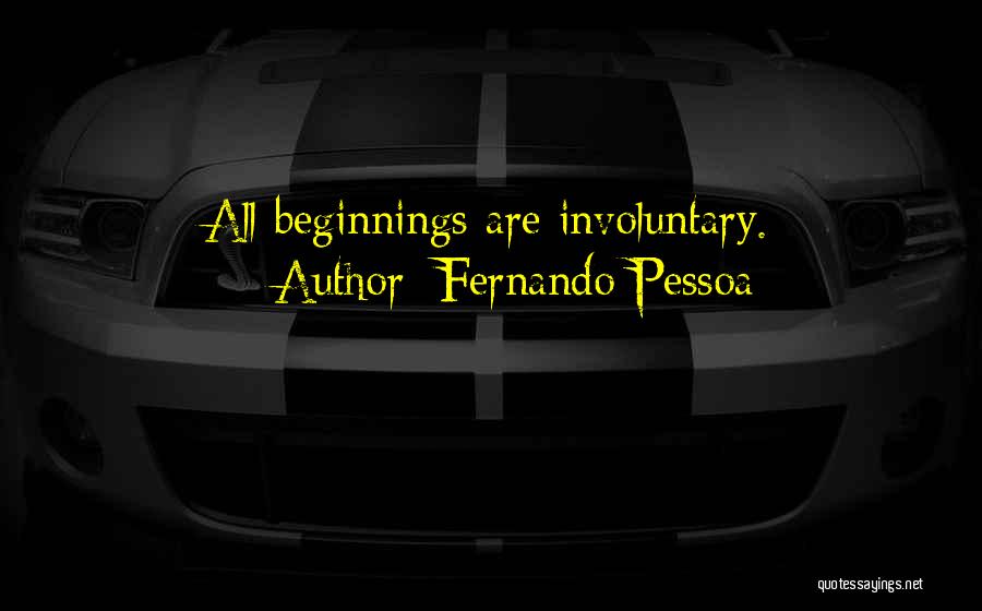 Fernando Pessoa Quotes: All Beginnings Are Involuntary.