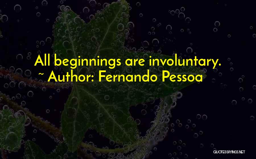 Fernando Pessoa Quotes: All Beginnings Are Involuntary.