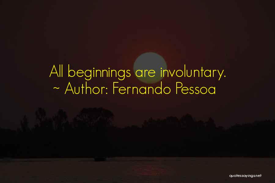 Fernando Pessoa Quotes: All Beginnings Are Involuntary.