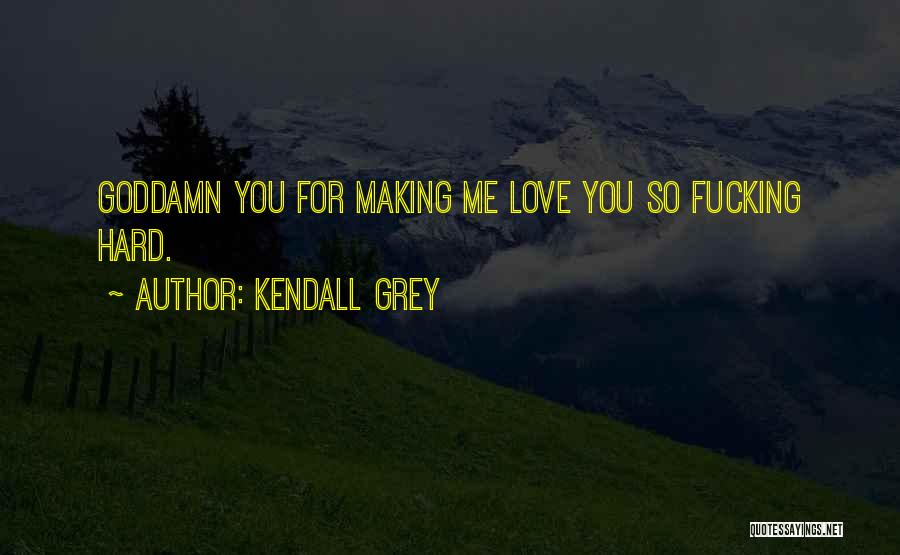Kendall Grey Quotes: Goddamn You For Making Me Love You So Fucking Hard.