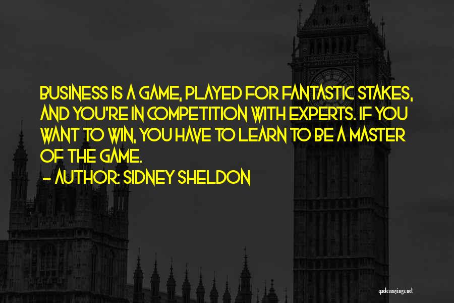 Sidney Sheldon Quotes: Business Is A Game, Played For Fantastic Stakes, And You're In Competition With Experts. If You Want To Win, You