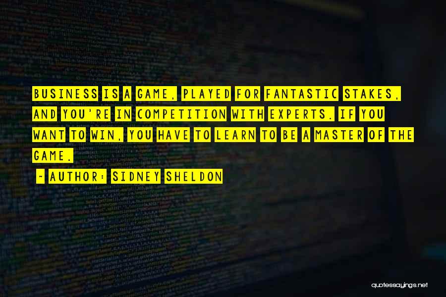 Sidney Sheldon Quotes: Business Is A Game, Played For Fantastic Stakes, And You're In Competition With Experts. If You Want To Win, You