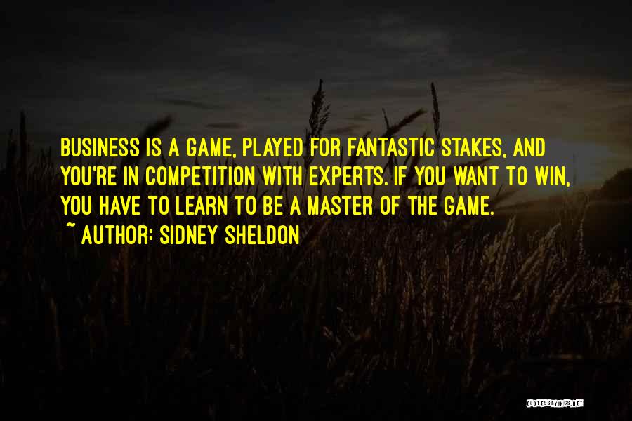 Sidney Sheldon Quotes: Business Is A Game, Played For Fantastic Stakes, And You're In Competition With Experts. If You Want To Win, You