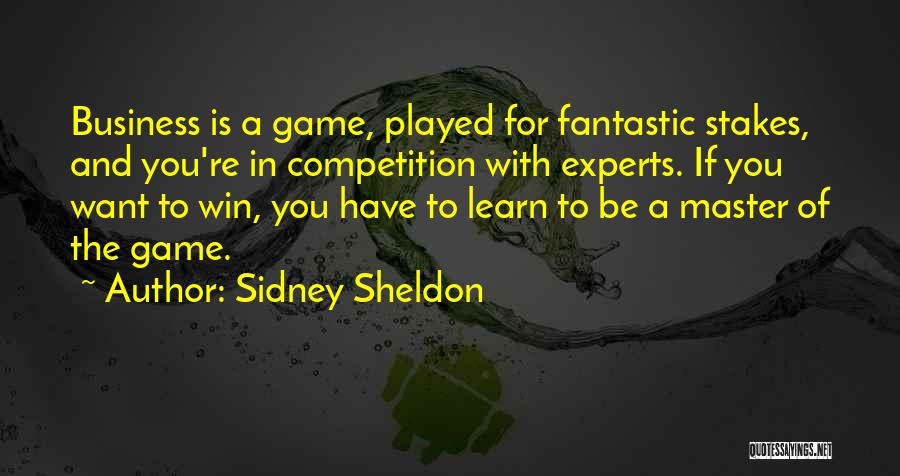 Sidney Sheldon Quotes: Business Is A Game, Played For Fantastic Stakes, And You're In Competition With Experts. If You Want To Win, You