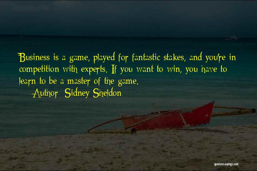 Sidney Sheldon Quotes: Business Is A Game, Played For Fantastic Stakes, And You're In Competition With Experts. If You Want To Win, You