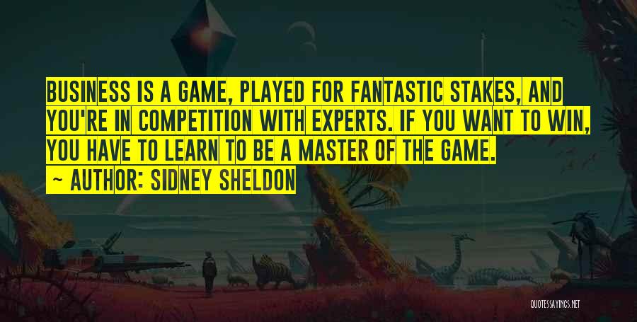 Sidney Sheldon Quotes: Business Is A Game, Played For Fantastic Stakes, And You're In Competition With Experts. If You Want To Win, You