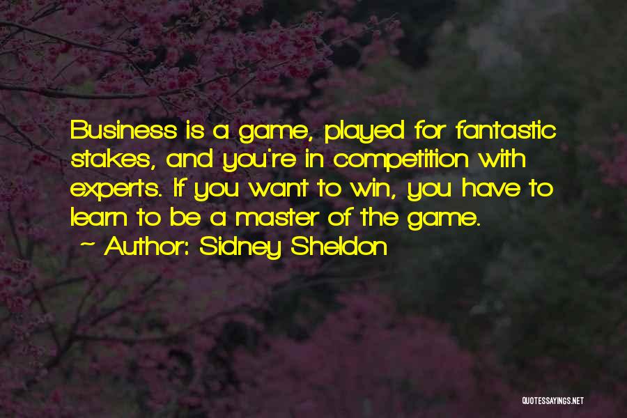 Sidney Sheldon Quotes: Business Is A Game, Played For Fantastic Stakes, And You're In Competition With Experts. If You Want To Win, You