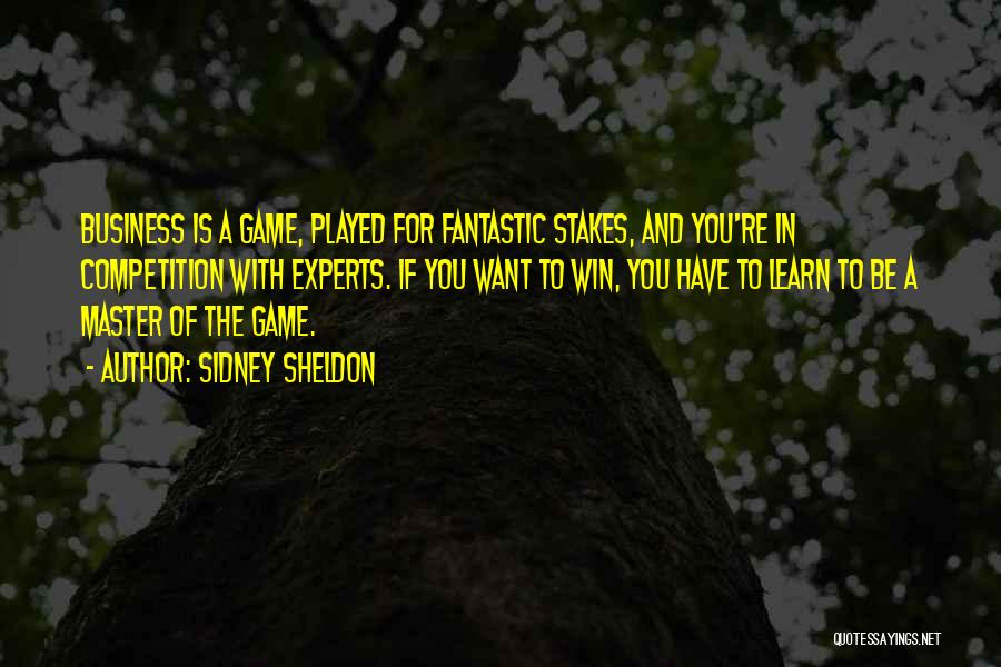 Sidney Sheldon Quotes: Business Is A Game, Played For Fantastic Stakes, And You're In Competition With Experts. If You Want To Win, You