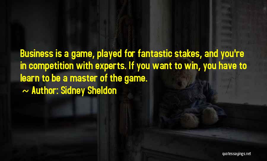 Sidney Sheldon Quotes: Business Is A Game, Played For Fantastic Stakes, And You're In Competition With Experts. If You Want To Win, You