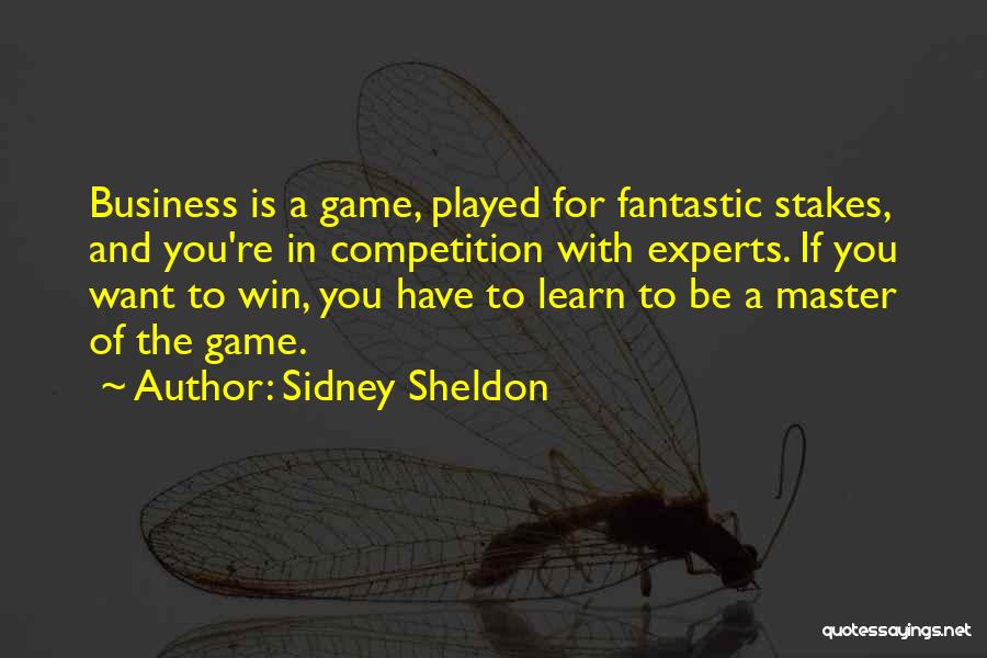 Sidney Sheldon Quotes: Business Is A Game, Played For Fantastic Stakes, And You're In Competition With Experts. If You Want To Win, You