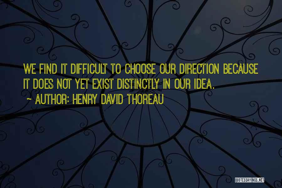 Henry David Thoreau Quotes: We Find It Difficult To Choose Our Direction Because It Does Not Yet Exist Distinctly In Our Idea.