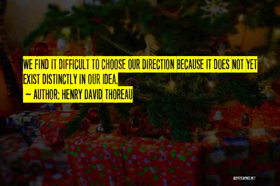 Henry David Thoreau Quotes: We Find It Difficult To Choose Our Direction Because It Does Not Yet Exist Distinctly In Our Idea.