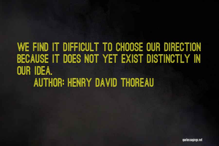 Henry David Thoreau Quotes: We Find It Difficult To Choose Our Direction Because It Does Not Yet Exist Distinctly In Our Idea.