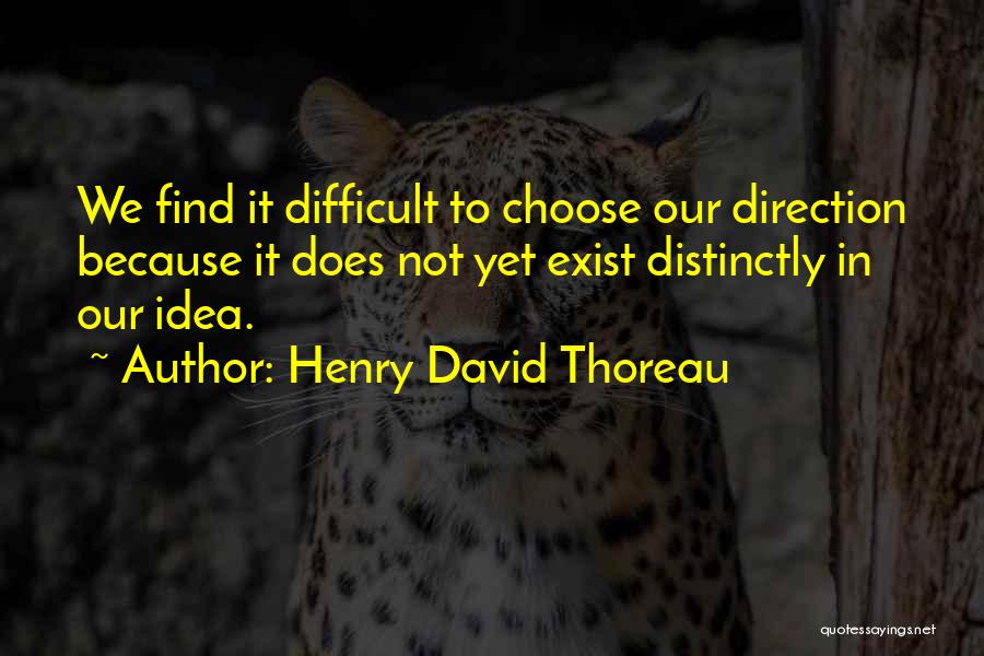 Henry David Thoreau Quotes: We Find It Difficult To Choose Our Direction Because It Does Not Yet Exist Distinctly In Our Idea.