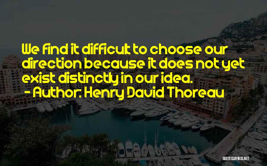 Henry David Thoreau Quotes: We Find It Difficult To Choose Our Direction Because It Does Not Yet Exist Distinctly In Our Idea.