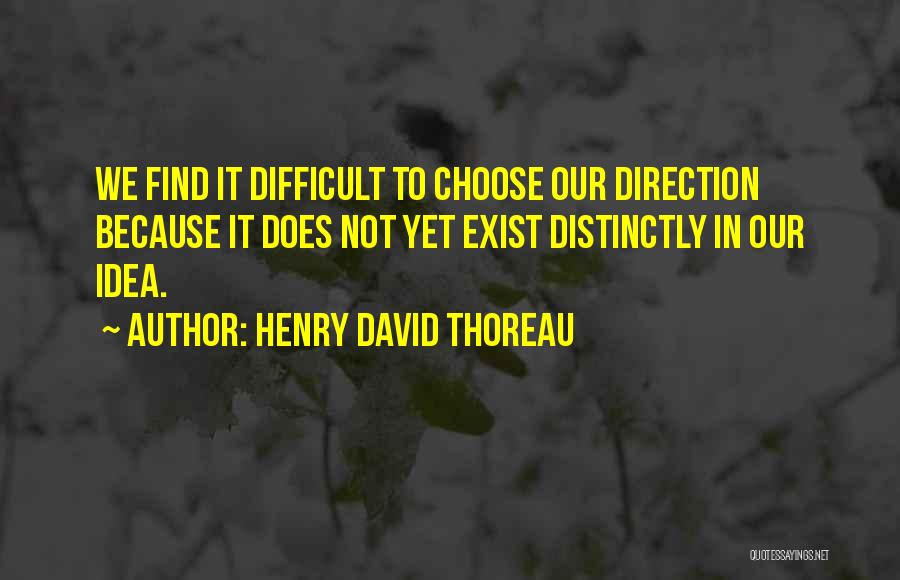 Henry David Thoreau Quotes: We Find It Difficult To Choose Our Direction Because It Does Not Yet Exist Distinctly In Our Idea.