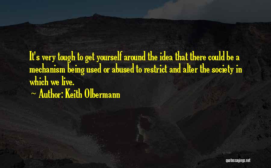 Keith Olbermann Quotes: It's Very Tough To Get Yourself Around The Idea That There Could Be A Mechanism Being Used Or Abused To