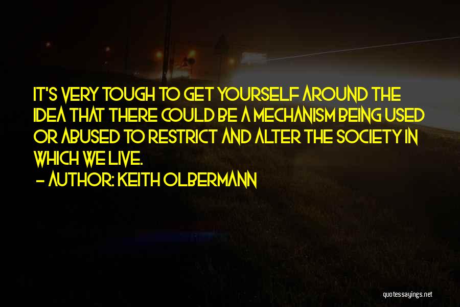 Keith Olbermann Quotes: It's Very Tough To Get Yourself Around The Idea That There Could Be A Mechanism Being Used Or Abused To