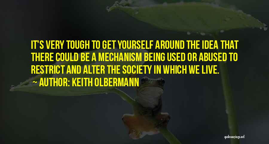 Keith Olbermann Quotes: It's Very Tough To Get Yourself Around The Idea That There Could Be A Mechanism Being Used Or Abused To