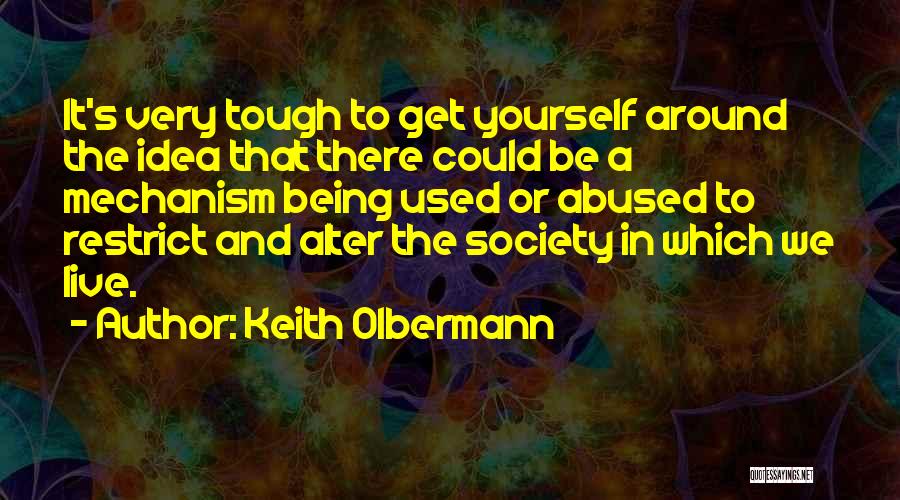 Keith Olbermann Quotes: It's Very Tough To Get Yourself Around The Idea That There Could Be A Mechanism Being Used Or Abused To
