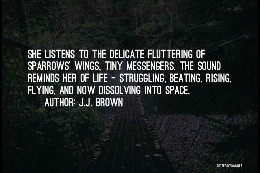 J.J. Brown Quotes: She Listens To The Delicate Fluttering Of Sparrows' Wings, Tiny Messengers. The Sound Reminds Her Of Life - Struggling, Beating,