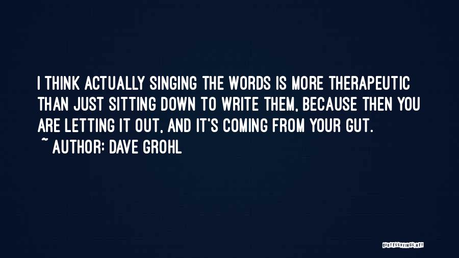 Dave Grohl Quotes: I Think Actually Singing The Words Is More Therapeutic Than Just Sitting Down To Write Them, Because Then You Are