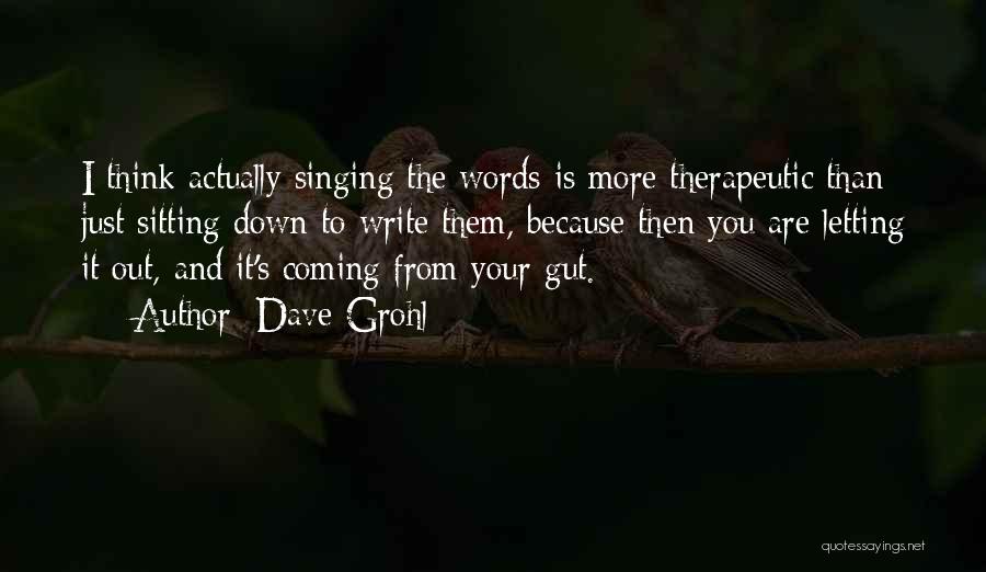 Dave Grohl Quotes: I Think Actually Singing The Words Is More Therapeutic Than Just Sitting Down To Write Them, Because Then You Are