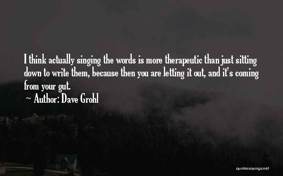 Dave Grohl Quotes: I Think Actually Singing The Words Is More Therapeutic Than Just Sitting Down To Write Them, Because Then You Are
