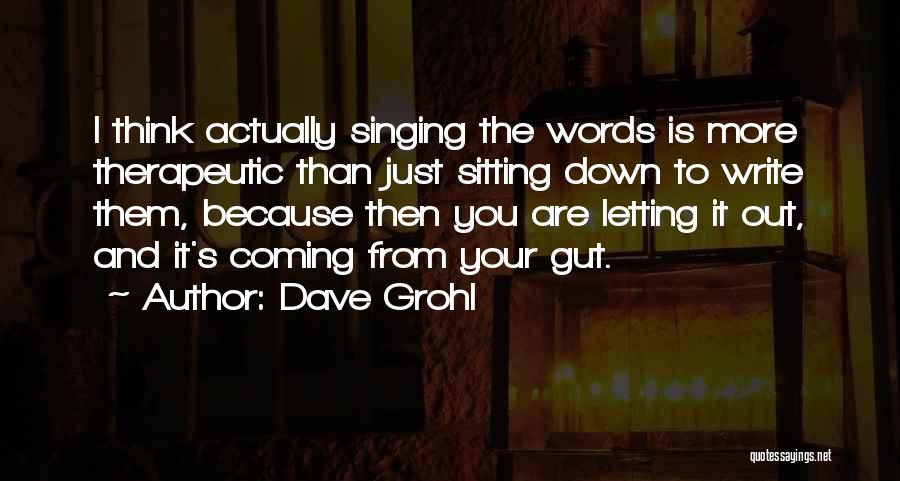 Dave Grohl Quotes: I Think Actually Singing The Words Is More Therapeutic Than Just Sitting Down To Write Them, Because Then You Are
