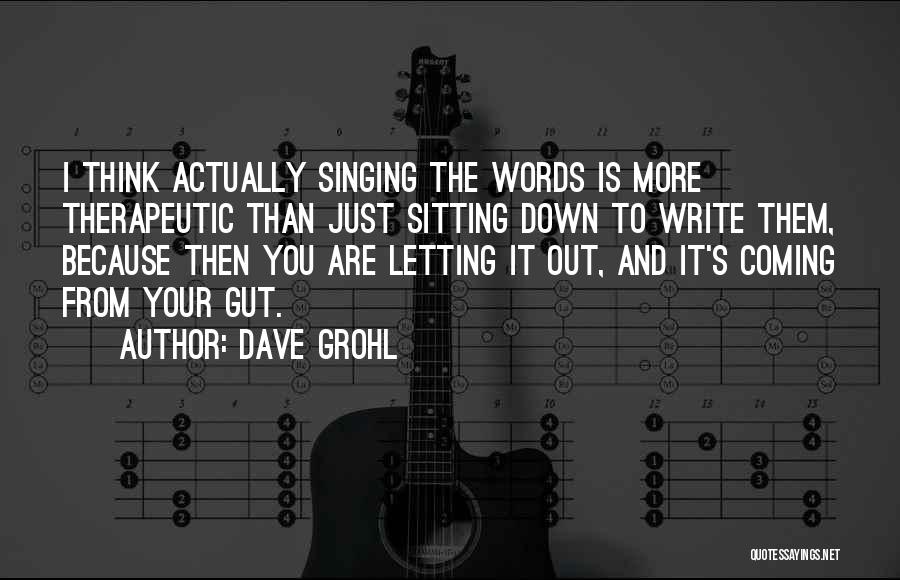 Dave Grohl Quotes: I Think Actually Singing The Words Is More Therapeutic Than Just Sitting Down To Write Them, Because Then You Are