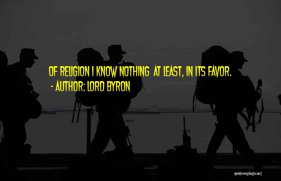 Lord Byron Quotes: Of Religion I Know Nothing At Least, In Its Favor.
