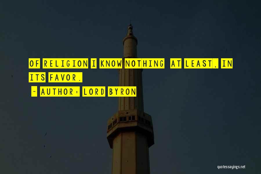 Lord Byron Quotes: Of Religion I Know Nothing At Least, In Its Favor.