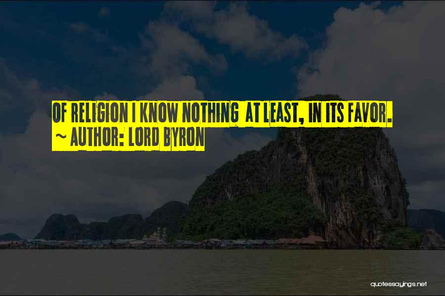 Lord Byron Quotes: Of Religion I Know Nothing At Least, In Its Favor.