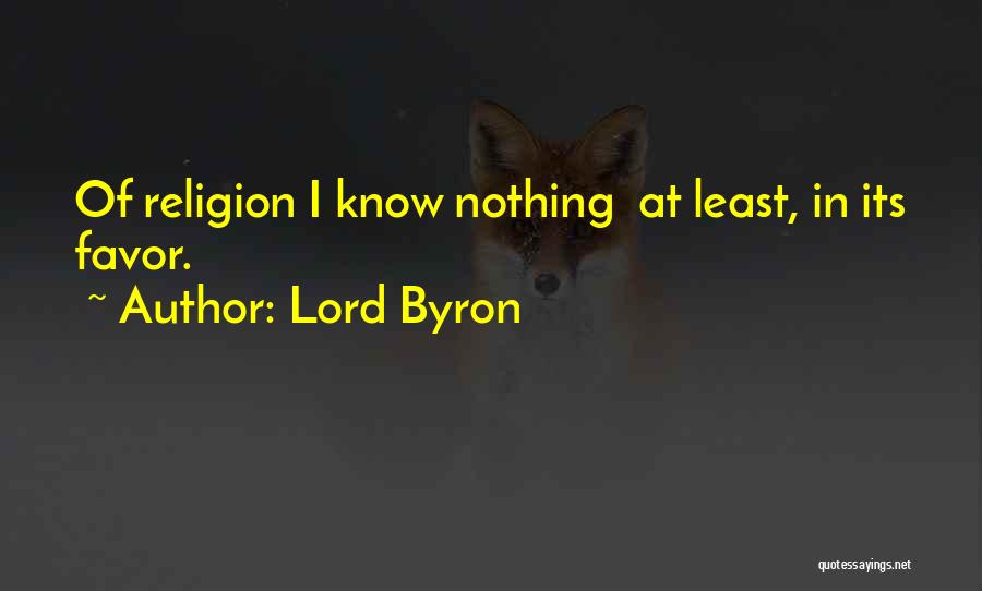 Lord Byron Quotes: Of Religion I Know Nothing At Least, In Its Favor.