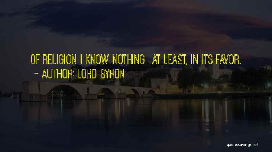 Lord Byron Quotes: Of Religion I Know Nothing At Least, In Its Favor.