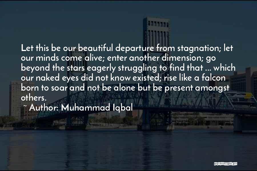 Muhammad Iqbal Quotes: Let This Be Our Beautiful Departure From Stagnation; Let Our Minds Come Alive; Enter Another Dimension; Go Beyond The Stars