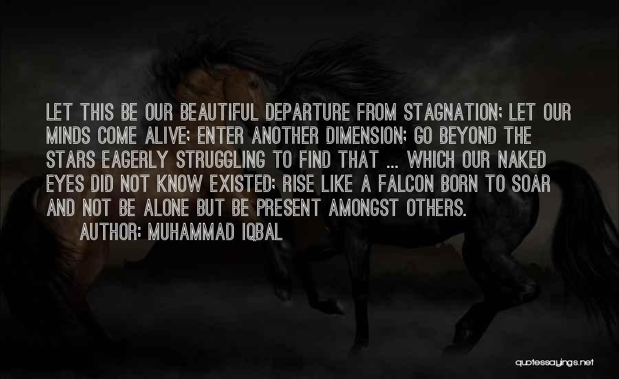 Muhammad Iqbal Quotes: Let This Be Our Beautiful Departure From Stagnation; Let Our Minds Come Alive; Enter Another Dimension; Go Beyond The Stars