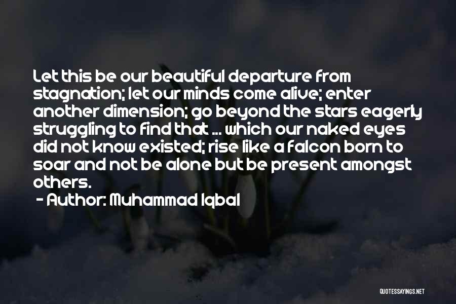 Muhammad Iqbal Quotes: Let This Be Our Beautiful Departure From Stagnation; Let Our Minds Come Alive; Enter Another Dimension; Go Beyond The Stars