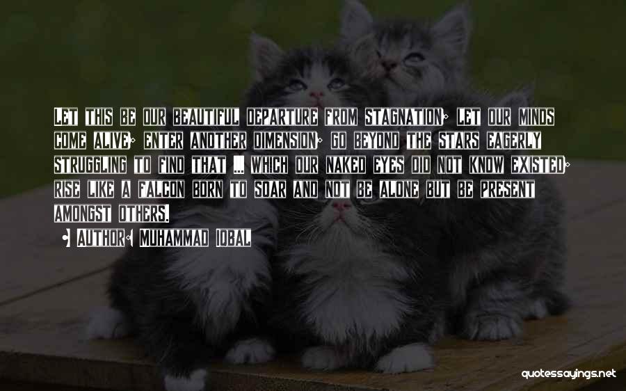 Muhammad Iqbal Quotes: Let This Be Our Beautiful Departure From Stagnation; Let Our Minds Come Alive; Enter Another Dimension; Go Beyond The Stars