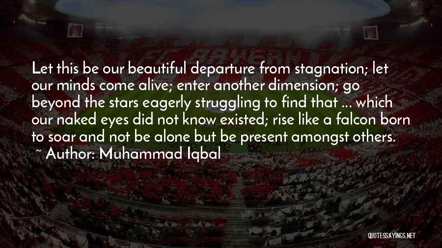 Muhammad Iqbal Quotes: Let This Be Our Beautiful Departure From Stagnation; Let Our Minds Come Alive; Enter Another Dimension; Go Beyond The Stars