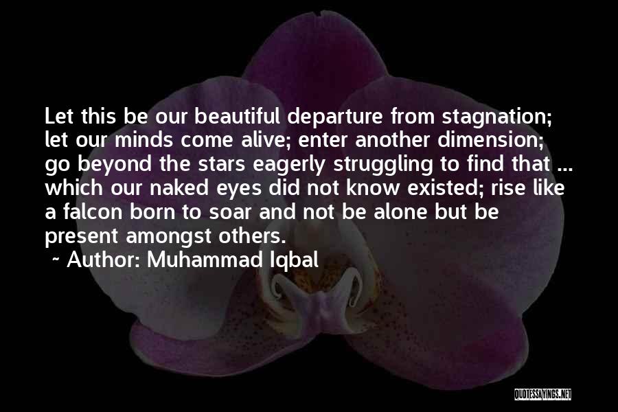 Muhammad Iqbal Quotes: Let This Be Our Beautiful Departure From Stagnation; Let Our Minds Come Alive; Enter Another Dimension; Go Beyond The Stars