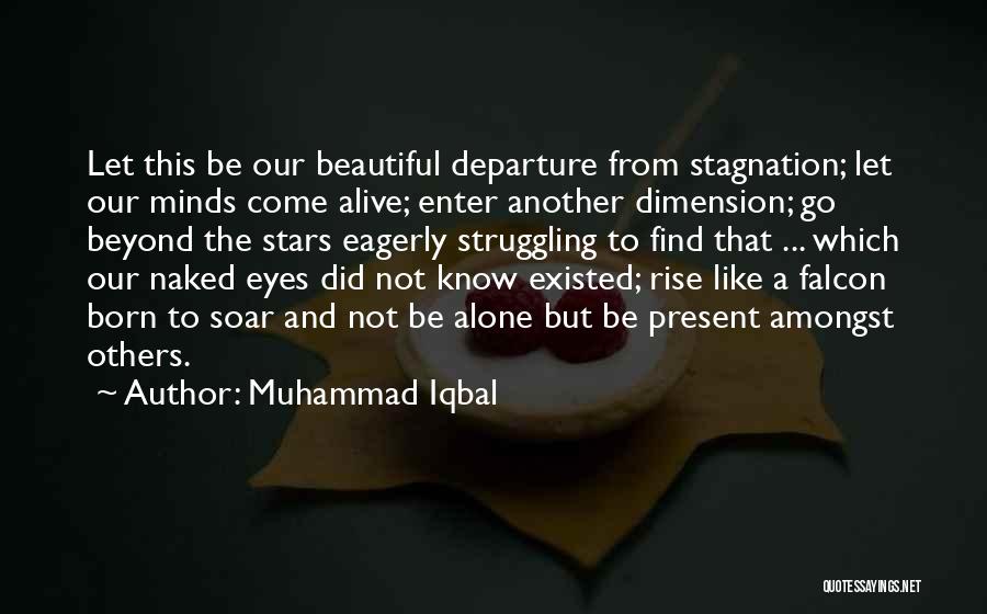 Muhammad Iqbal Quotes: Let This Be Our Beautiful Departure From Stagnation; Let Our Minds Come Alive; Enter Another Dimension; Go Beyond The Stars