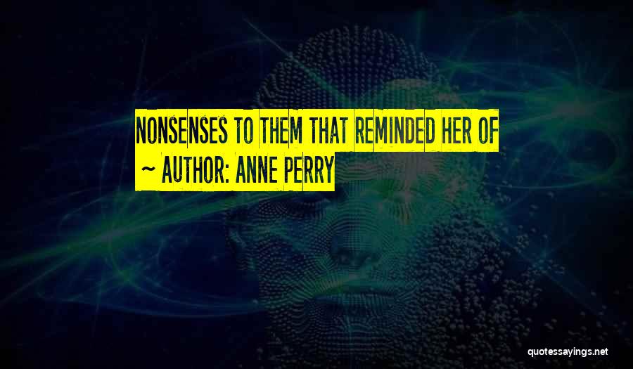 Anne Perry Quotes: Nonsenses To Them That Reminded Her Of